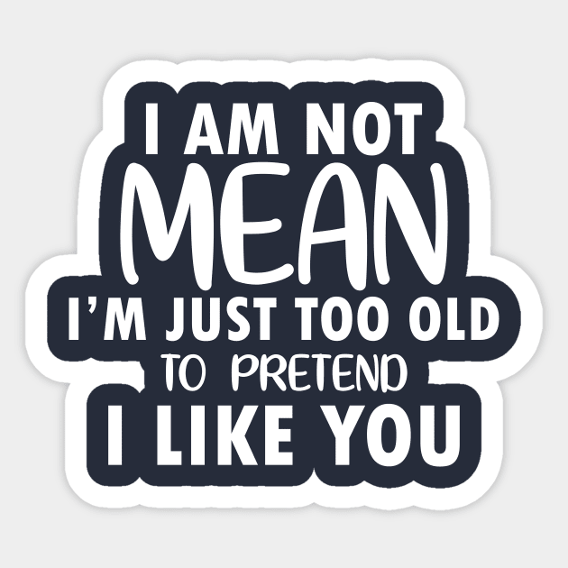 I am Not Mean I am Just Too Old to Pretend I Like You Sticker by xoclothes